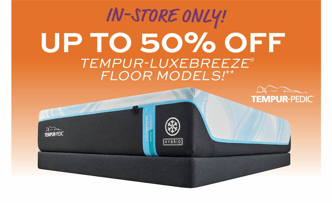 In-store only! Up to 50% off Tempur-Luxebreeze Floor Models** learn more