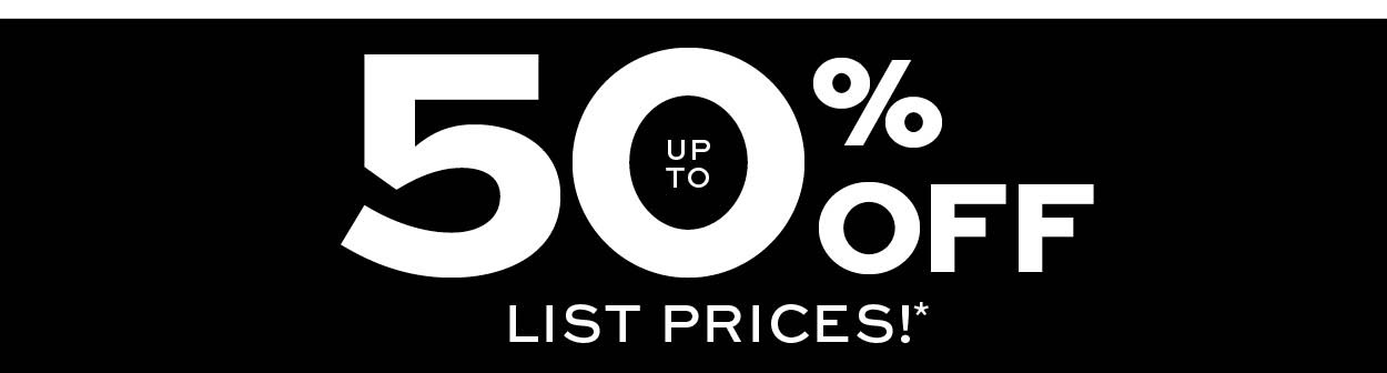 Up to 50% off list prices* learn more