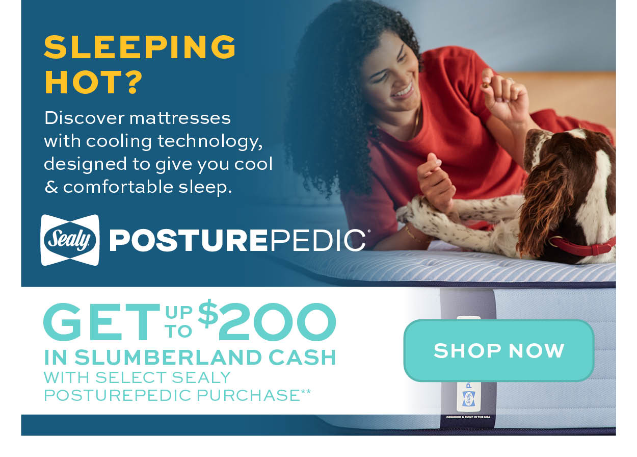 Get up to $200 in Slumberland Cash with select Sealy Posturepedic purchase** learn more