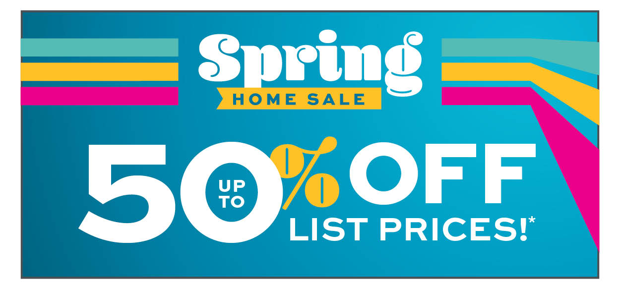 Spring Home Sale. Up to 50% off list prices* learn more