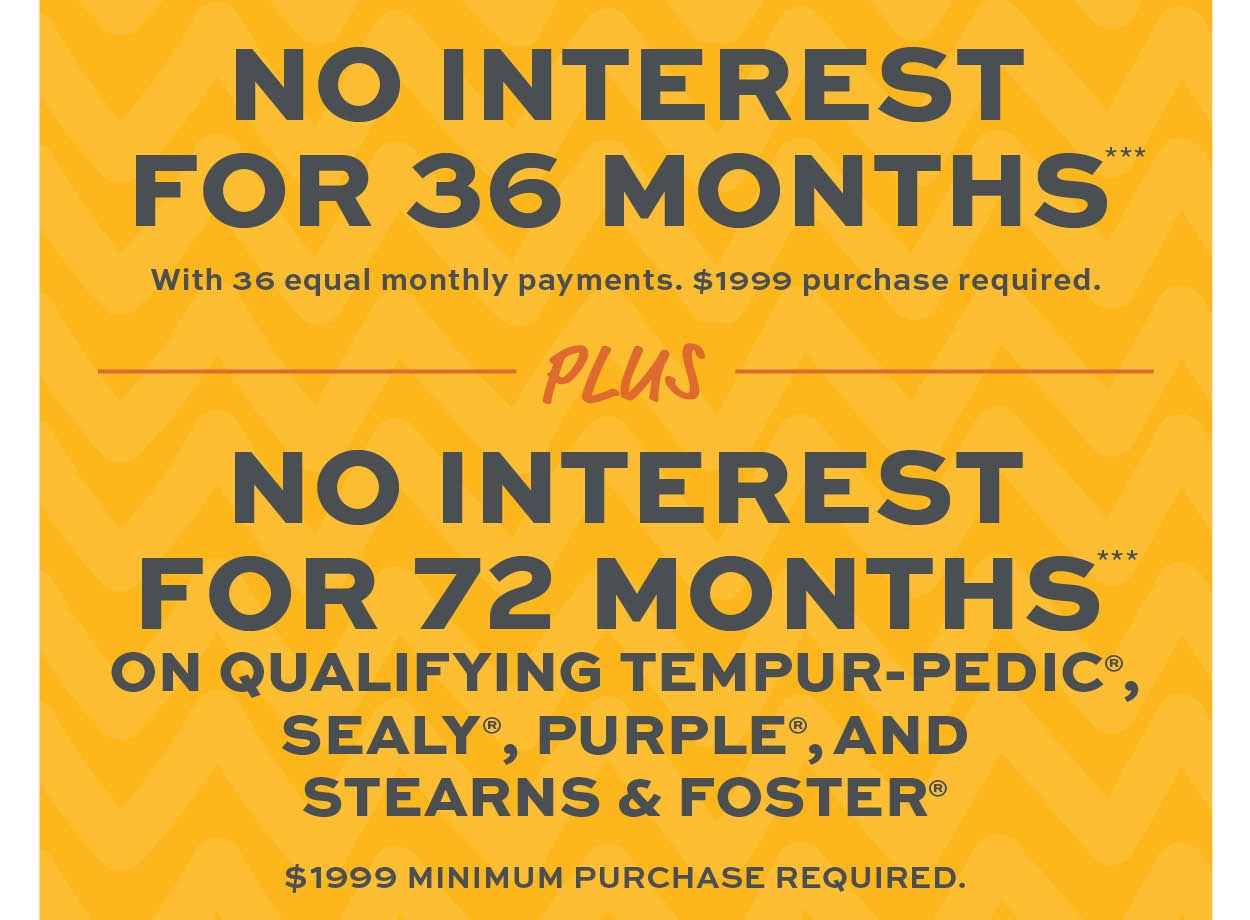 No interest for 36 months*** No interest for 72 months on qualifying purchases*** learn more