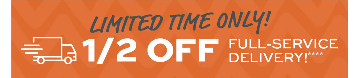 Limited time only! 1/2 off full service delivery**** learn more