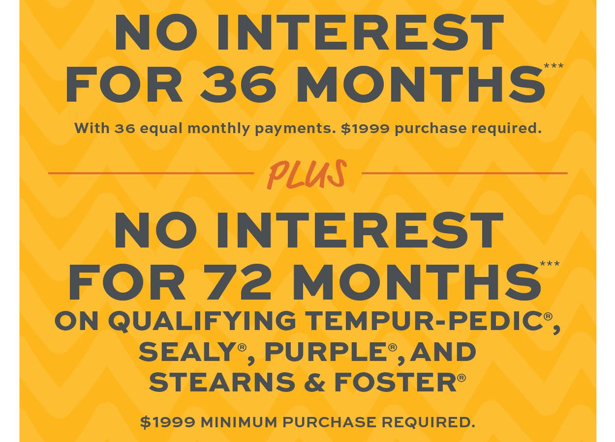 No interest for 36 months*** No interest for 72 months on qualifying purchases*** learn more