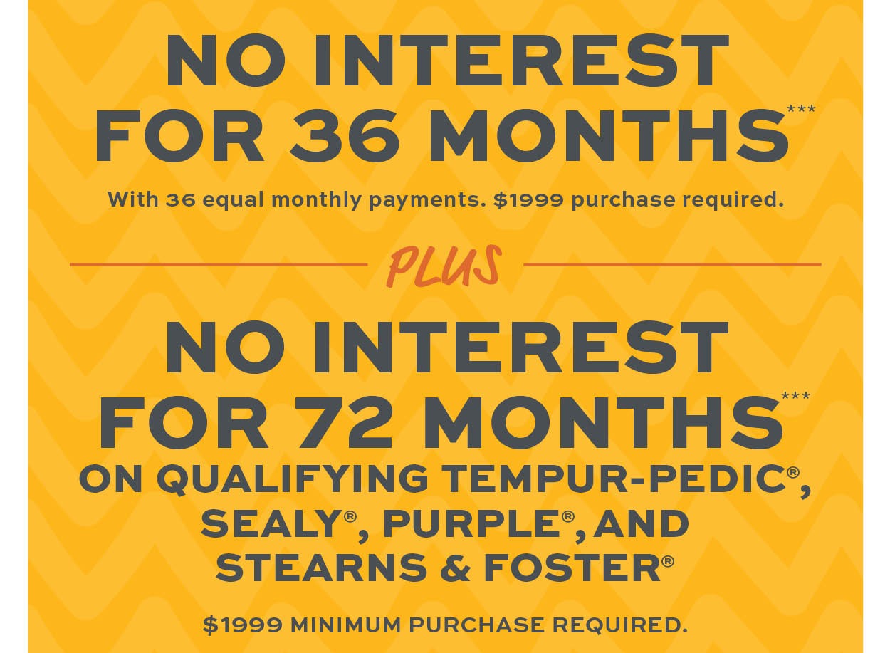 No interest for 36 months*** No interest for 72 months on qualifying mattress purchases*** learn more