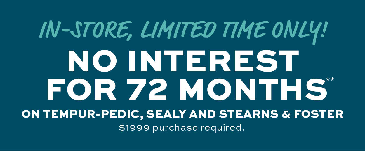 In-store, limited time only! No interest for 72 months on select purchases* learn more
