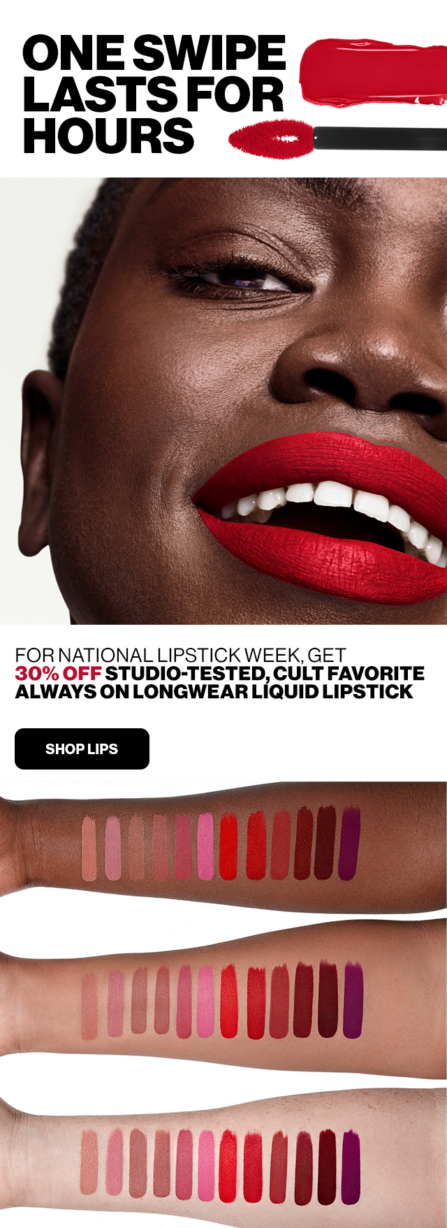 ONE SWIPE LAST FOR HOURS | For National Lipstick Week, get 30% off Studio-tested, cult favorite Always On Longwear Liquid Lipstick | SHOP LIPS | 
