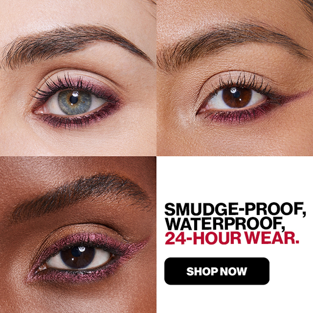 SMUDGE-PROOF, WATERPROOF, 24-HOUR WEAR. | SHOP NOW