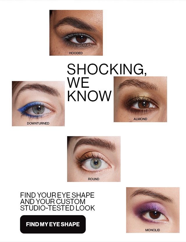SHOCKING, WE KNOW | FIND YOUR EYE SHAPE AND YOUR CUSTOM STUDIO-TESTED LOOK | FIND MY EYE SHAPE | HOODED | DOWNTURNED | ROUND | ALMOND | MONOLID