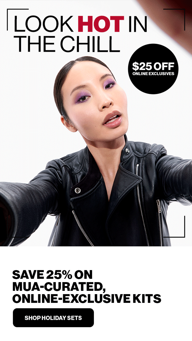 LOOK HOT IN THE CHILL | $25 OFF ONLINE EXCLUSIVES |  SAVE 25% ON MUA-CURATED, ONLINE-EXCLUSIVE KITS | SHOP HOLIDAY SETS