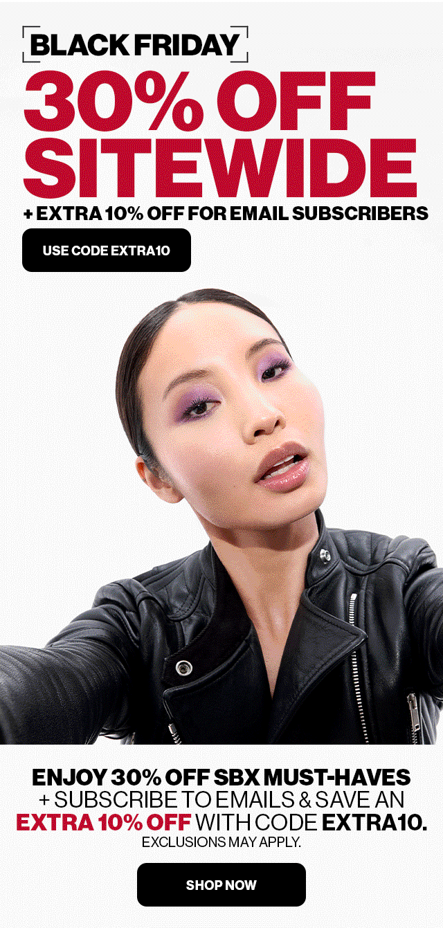 BLACK FRIDAY 30% OFF SITEWIDE + EXTRA 10% OFF FOR EMAIL SUBSCRIBERS | USE CODE EXTRA10 | ENJOY 30% OFF SBX MUST-HAVES + SUBSCRIBE TO EMAILS & SAVE AN EXTRA 10% OFF WITH CODE EXTRA10. | EXCLUSIONS MAY APPLY. SHOP NOW