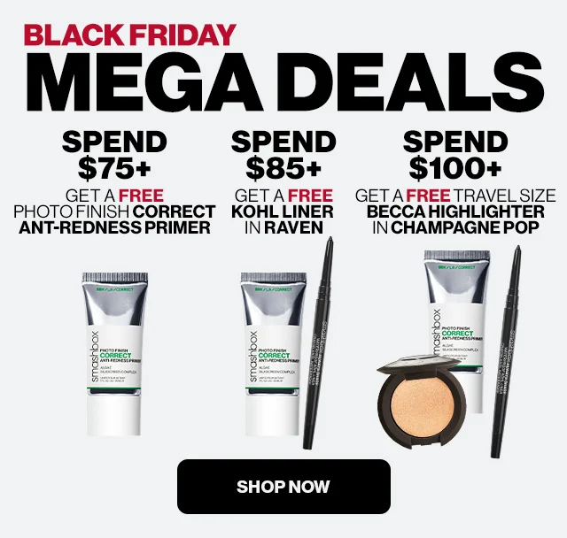 BLACK FRIDAY MEGA DEALS | SPEND $75+ GET  A FREE PHOTO FINISH CORRECT ANT-REDNESS PRIMER | SPEND $85+ GET A FREE KOHL LINER IN RAVEN | SPEND $100+ GET A FREE TRAVEL SIZE BECCA HIGHLIGHTER IN CHAMPAGNE POP| SHOP NOW