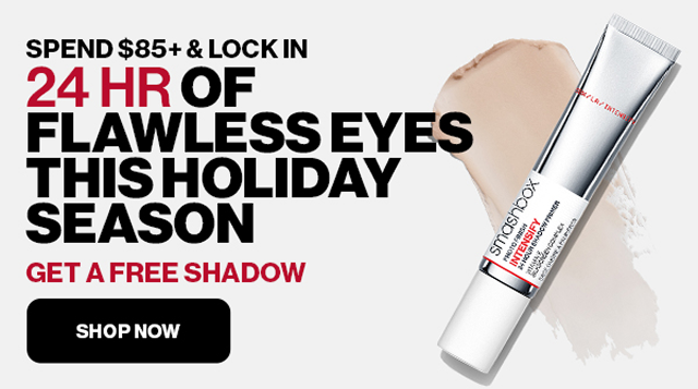 SPEND $85+ & LOCK IN 24 HR OF FLAWLESS EYES THIS HOLIDAY SEASON GET A FREE SHADOW | SHOP NOW