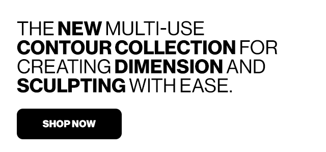 THE NEW MULTI-USE CONTOUR COLLECTION FOR CREATING DIMENSION AND SCULPTING WITH EASE. | SHOP NOW