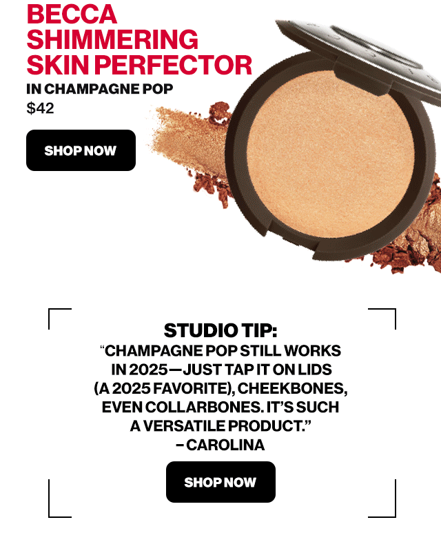 BECCA SHIMMERING SKIN PERFECTOR IN CHAMPAGNE POP $42 SHOP NOW | STUDIO TIP: CHAMPAGNE POP STILL WORKS IN 2025-JUST TAP IT ON LIDS A 2025 FAVORITE, CHEEKBONES, EVEN COLLARBONES. IT'S SUCH A VERSATILE PRODUCT. -CAROLINA SHOP NOW