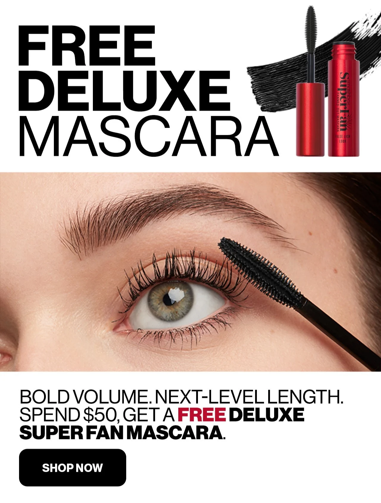 FREE DELUXE MASCARA | BOLD VOLUME. NEXT-LEVEL LENGTH. | SPEND $50, GET A FREE DELUXE SUPER FAN MASCARA. | SHOP NOW