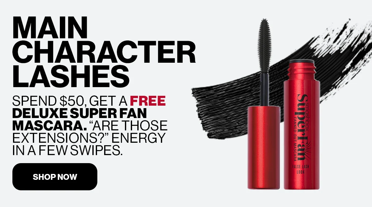 MAIN CHARACTER LASHES | SPEND $50, GET A FREE DELUXE SUPER FAN MASCARA. ''ARE THOSE EXTENSIONS?'' ENERGY IN A FEW SWIPES. | SHOP NOW