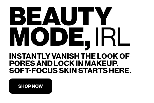 BEAUTY MODE, IRL | INSTANTLY VANISH THE LOOK OF PORES AND LOCK IN MAKEUP. SOFT-FOCUS SKIN STARTS HERE. | SHOP NOW