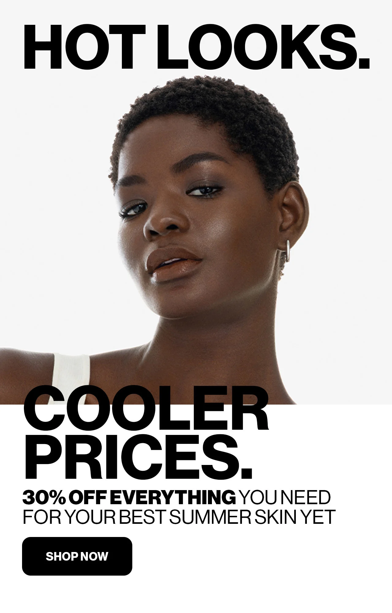 HOT LOOKS. | COOLER PRICES. | 30% OFF EVERYTHING YOU NEED FOR YOUR BEST SUMMER SKIN YET | SHOP NOW