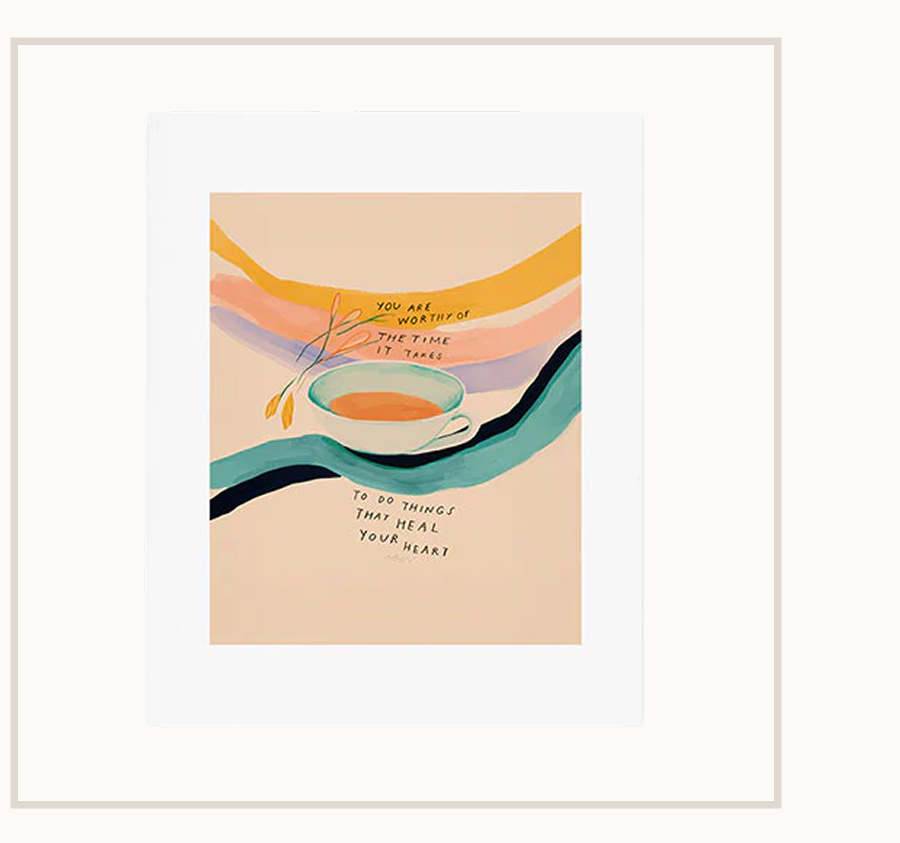 You are worthy of the time it takes to do the things that heal your heart - cup of tea art Poster