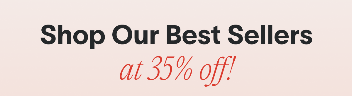 Shop Our Best Sellers at 35% Off