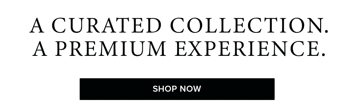 A curated collection. A premium experince SHOP NOW