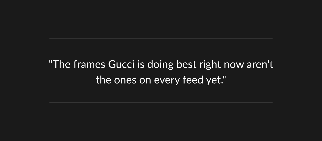 Text quote reading “The frames Gucci is doing best right now aren’t the ones on every feed yet.”
