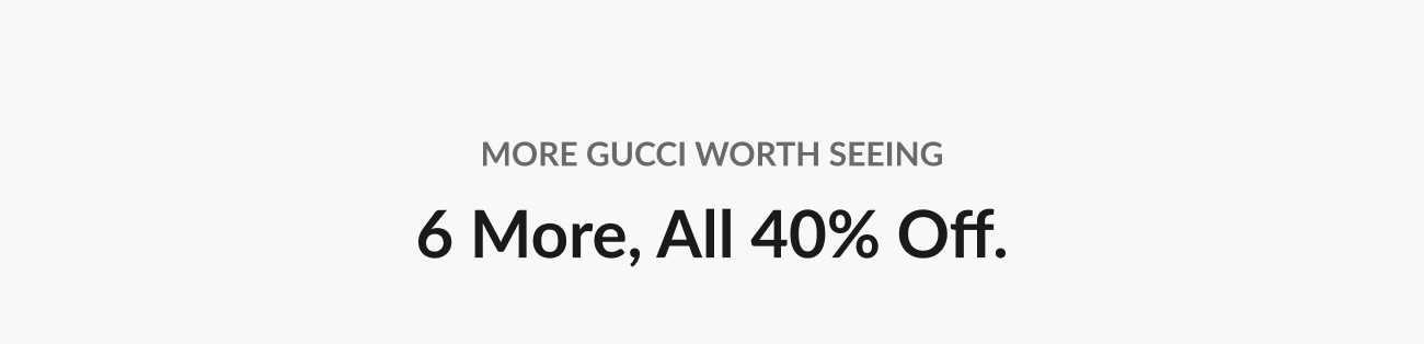 Text reading “6 More, All 40% Off,” introducing additional Gucci styles beyond the featured picks.