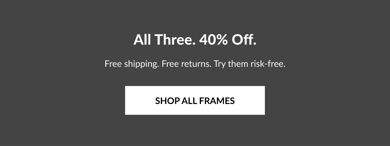 Banner reading “All Three. 40% Off.” with messaging about free shipping, free returns, and risk-free shopping alongside a “Shop All Frames” call-to-action button.