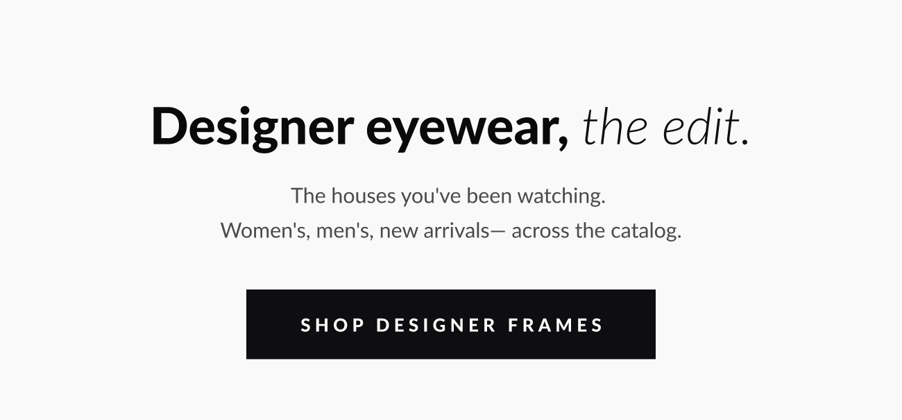 Heading that reads "Designer eyewear, the edit." Shop women's, men's, and new arrival eyewear. Shop Designer Frames button.