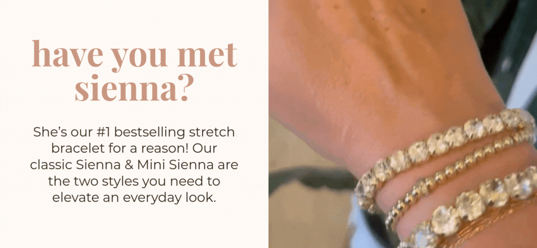Have you met Sienna? She's our #1 bestselling stretch bracelet for a reason! Our classic Sienna & mini Sienna are the two styles you need to elevate an everyday look.