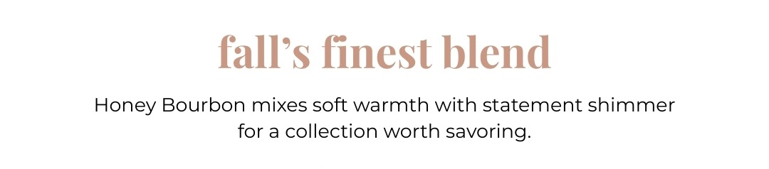 Fall's Finest Blend - Honey Bourbon mixes soft warmth with statement shimmer for a collection worth savoring.