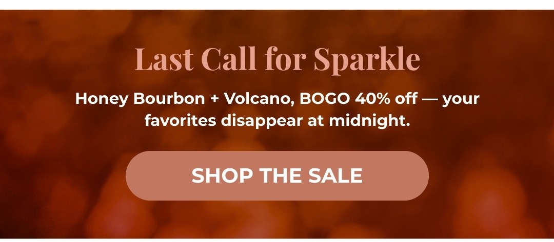 Last Call for Sparkle - Honey Bourbon & Volcano, BOGO 40% Off - your favorites disappear at midnight.