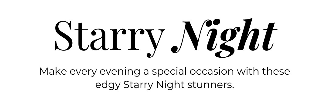 Starry Night - Make every evening a special occasion with these edgy Starry Night stunners.