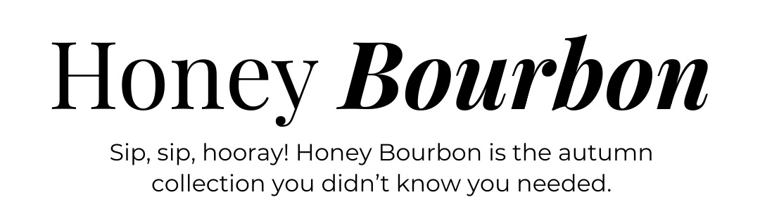 Honey Bourbon - Sip, sip, hooray! Honey Bourbon is the autumn collection you didn't know you needed.