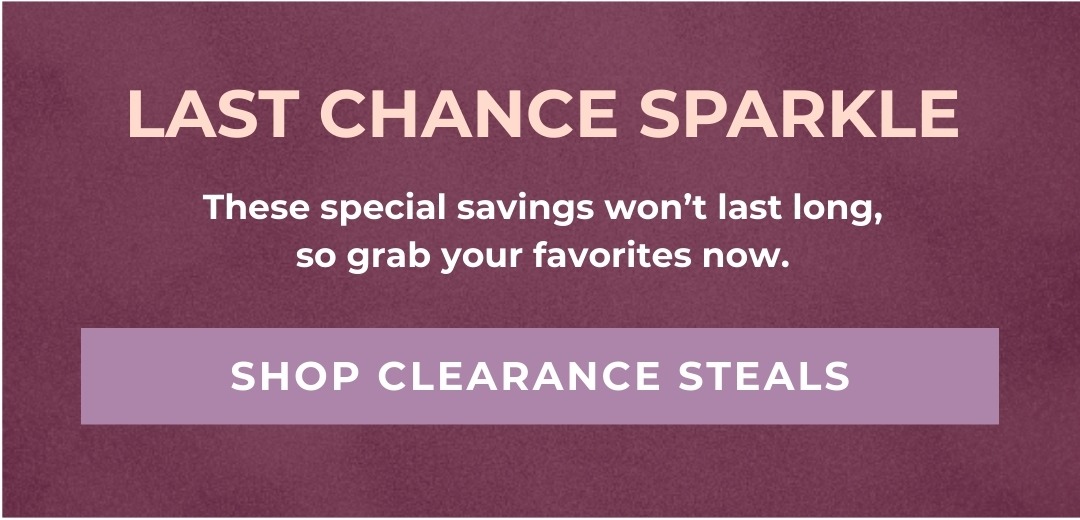 Last Chance Sparkle! Grab your favorites now - Shop Clearance Steals