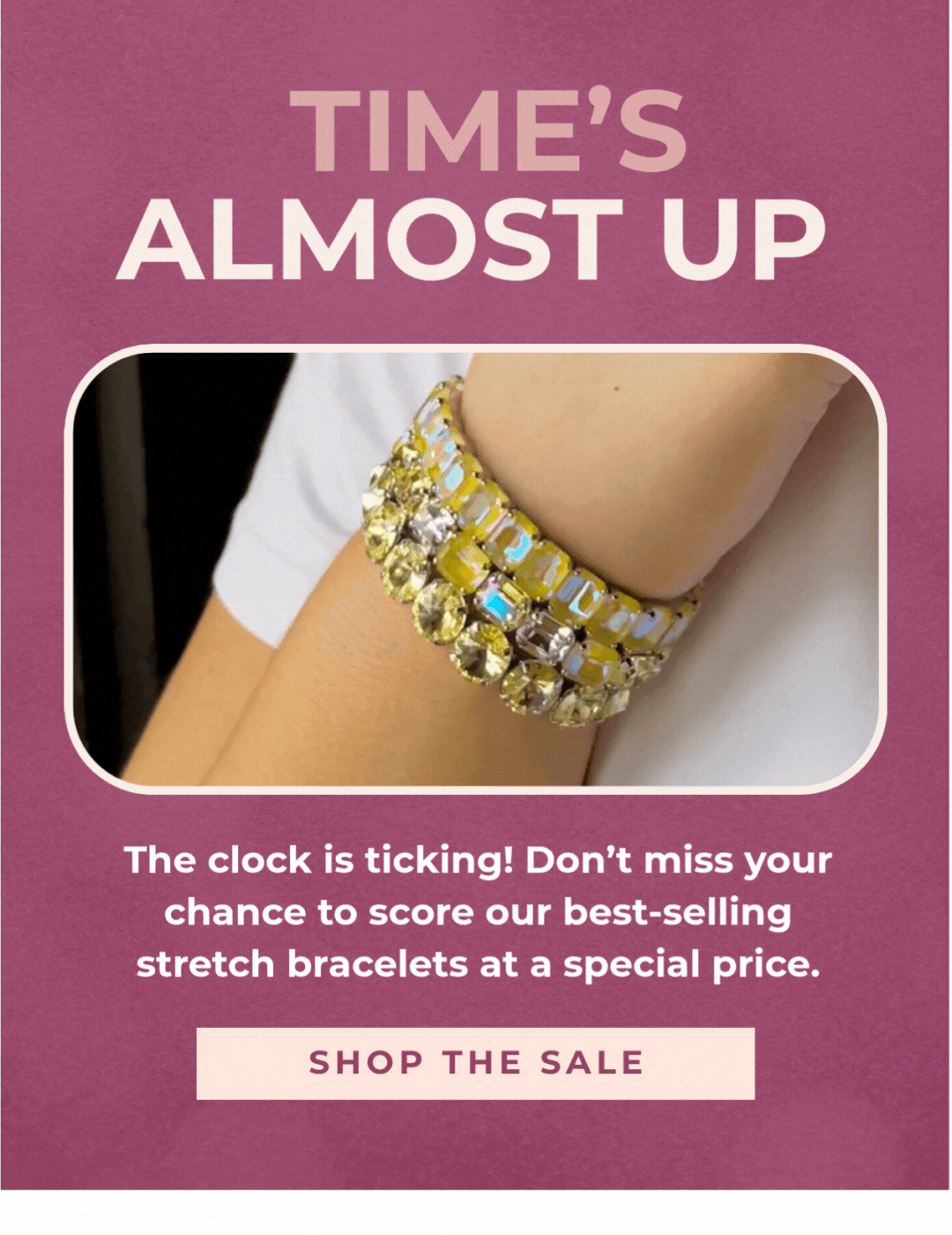 Time's almost up! Don't miss your chance to score our best-selling stretch bracelets at a special price.