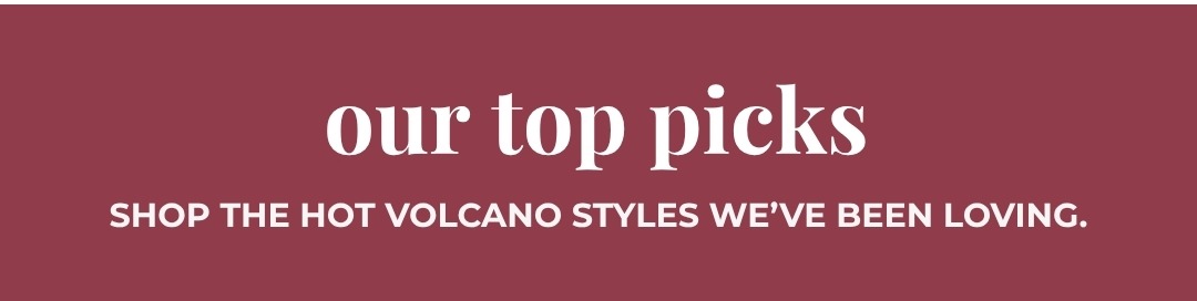Our Top Picks: Shop the hot Volcano styles we've been loving.