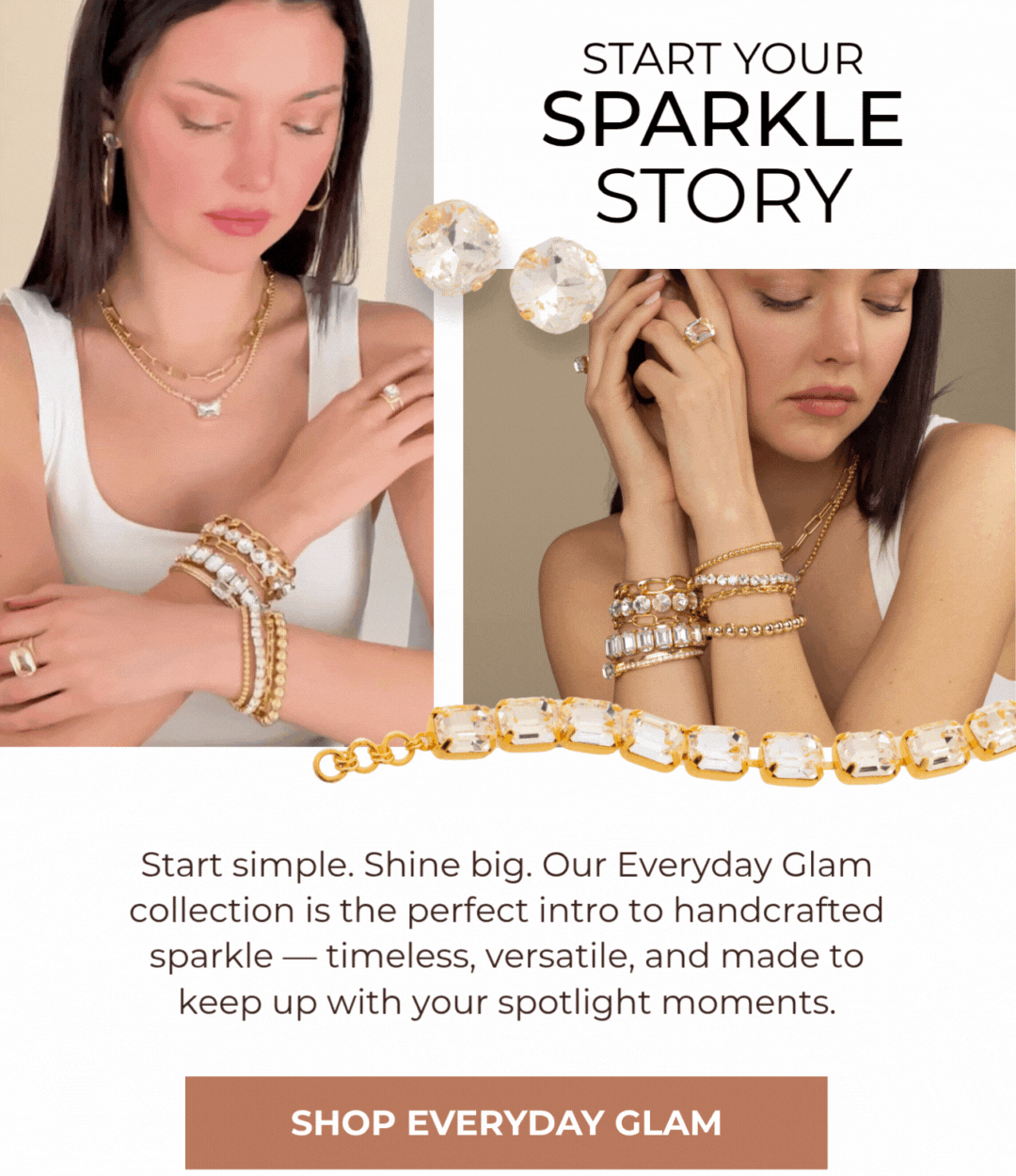 Start your Sparkle Story - Start simple, shine big. Our Everyday Glam collection is the perfect intro to handcrafted sparkle - timeless, versatile, and made to keep up with your spotlight moments.