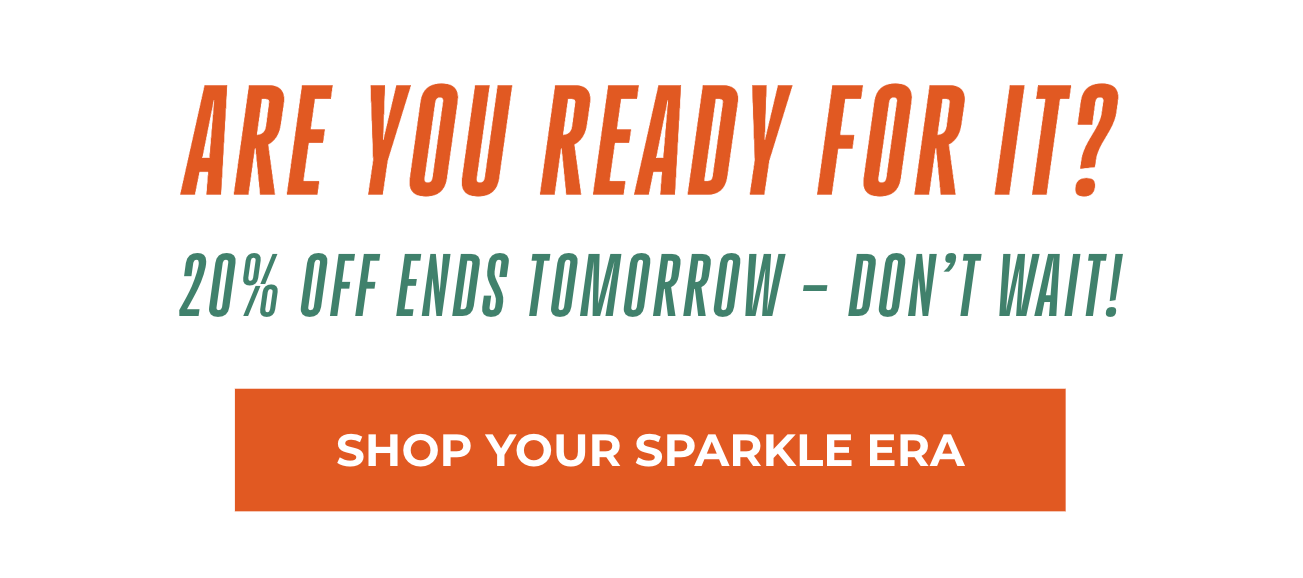 Are You Ready for It? 20% Off Ends Tomorrow - Don't wait! Shop Your Sparkle Era