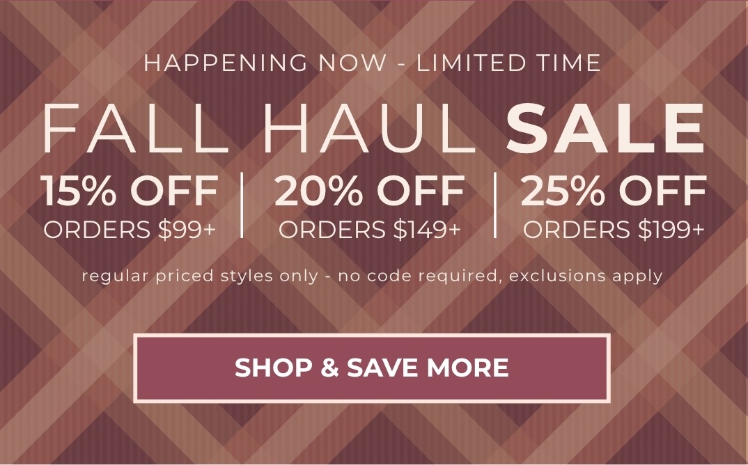 Fall Haul Tiered Sale: 15% off all orders over $99, 20% off all orders over $149, 25% off $199+. Valid on regular-priced styles only. No code required; offer will apply automatically to eligible items at checkout. Exclusions apply; excludes Chai Latte, Starry Night and new Holiday Everyday Glam.