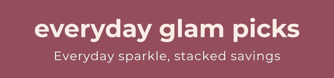 Everyday Glam Picks - Everyday sparkle, stacked savings