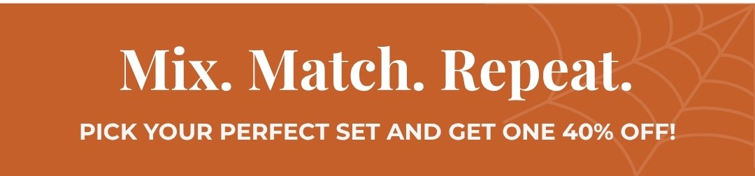 Mix. Match. Repeat. Pick your perfect set and get one 40% off!