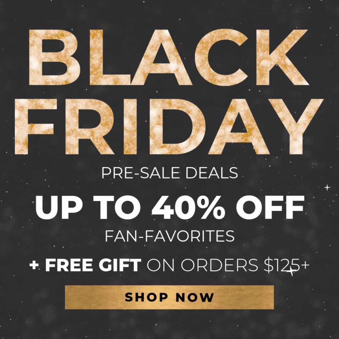 Black Friday Pre-Sale Deals: Up to 40% Off Fan-Favorites + Free Gift on orders $125+