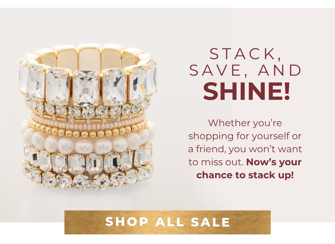 Stack, Save, and SHINE! Whether you're shopping for yourself or a friend, you won't want to miss out. Now's your chance to stack up! Shop All Sale