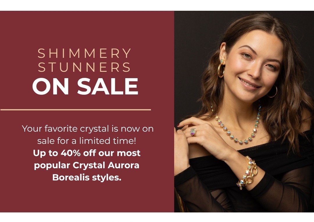 Shimmery Stunners on Sale: Your favorite crystal is now on sale for a limited time! Up to 40% off our most popular Crystal Aurora Borealis styles.