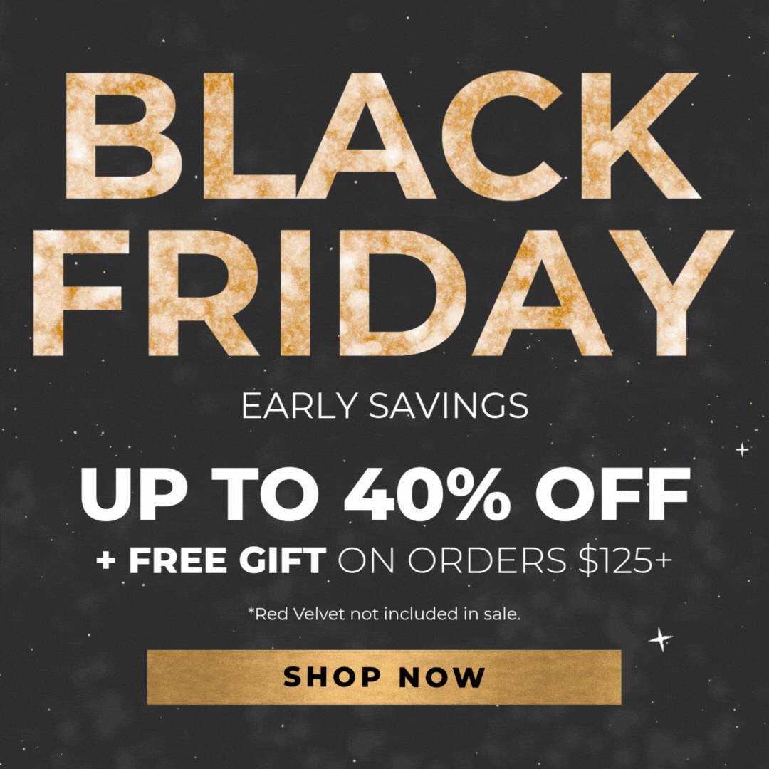 Black Friday Early Savings: Up to 40% Off Fan-Favorites + Free Gift on orders $125+