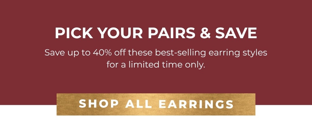 Pick your Pairs & Save - Save up to 40% off these best-selling earring styles for a limited time only.