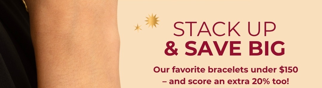 Stack up & save big - our favorite bracelets under $150 – and score an extra 20% too!