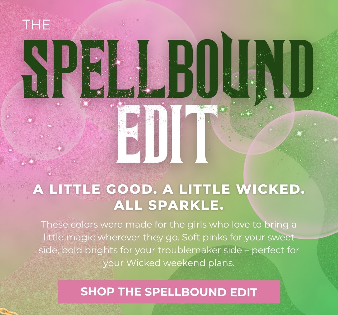 The Spellbound Edit: A little good, a little wicked, all sparkle. These colors were made for the girls who love to bring a little magic wherever they go. Soft pinks for your sweet side, bold brights for your troublemaker side - perfect for your Wicked weekend plans.