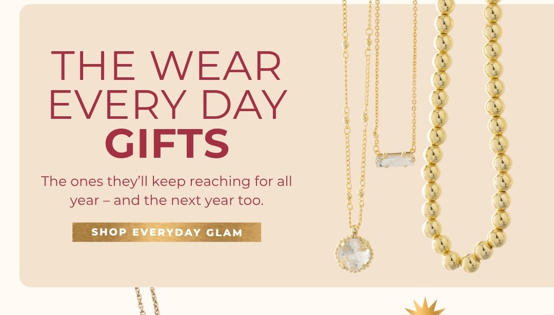 The Wear Every Day Gifts - The ones they'll keep reaching for all year - and the next year too. Shop Everyday Glam